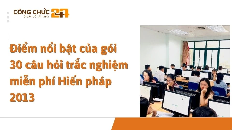 Điểm nổi bật của gói 30 câu hỏi trắc nghiệm miễn phí Hiến pháp 2013