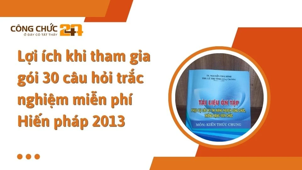 Lợi ích khi tham gia gói 30 câu hỏi trắc nghiệm miễn phí Hiến pháp 2013