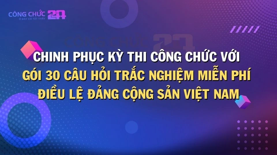 Thumbnail Chinh phục kỳ thi Công chức với gói 30 câu hỏi trắc nghiệm miễn phí Điều lệ Đảng Cộng sản Việt Nam