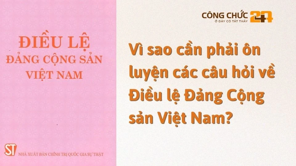 Vì sao cần phải ôn luyện các câu hỏi về Điều lệ Đảng Cộng sản Việt Nam?