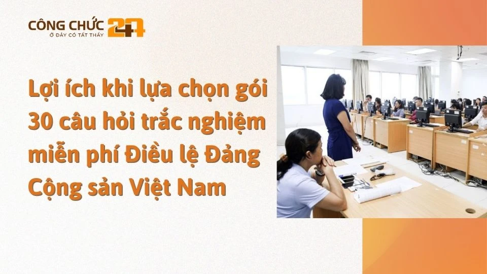 Lợi ích khi lựa chọn gói 30 câu hỏi trắc nghiệm miễn phí Điều lệ Đảng Cộng sản Việt Nam