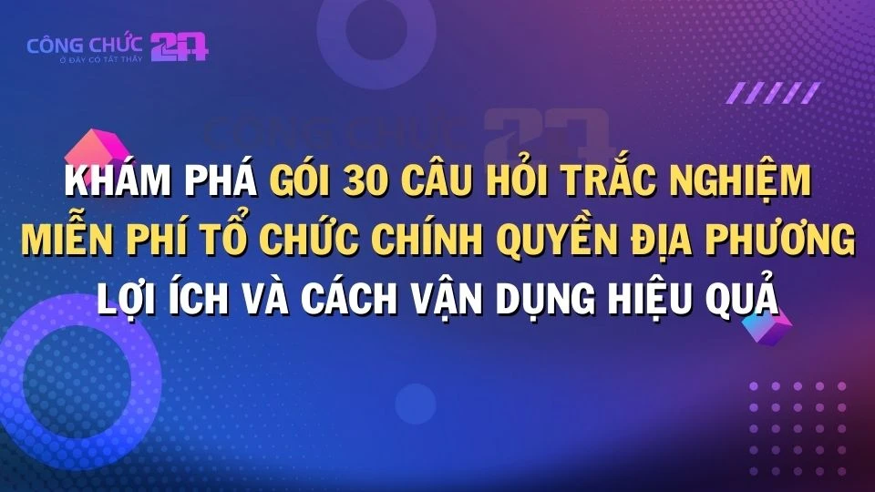 Thumbnail Khám phá gói 30 câu hỏi trắc nghiệm miễn phí Luật Tổ chức chính quyền địa phương: Lợi ích và cách vận dụng hiệu quả