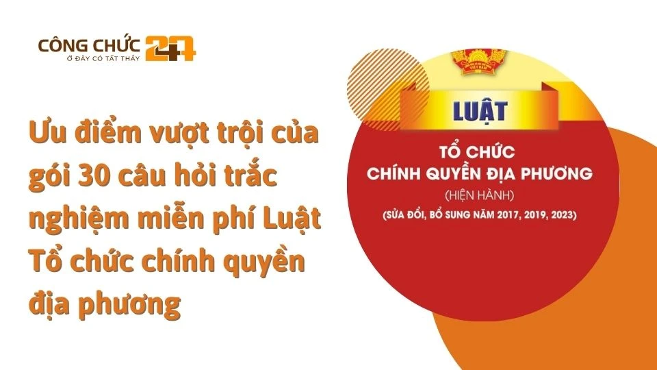 Ưu điểm vượt trội của gói 30 câu hỏi trắc nghiệm miễn phí Luật Tổ chức chính quyền địa phương