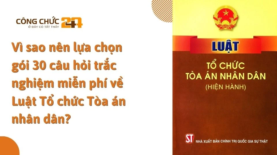 Vì sao nên lựa chọn gói 30 câu hỏi trắc nghiệm miễn phí về Luật Tổ chức Tòa án nhân dân?