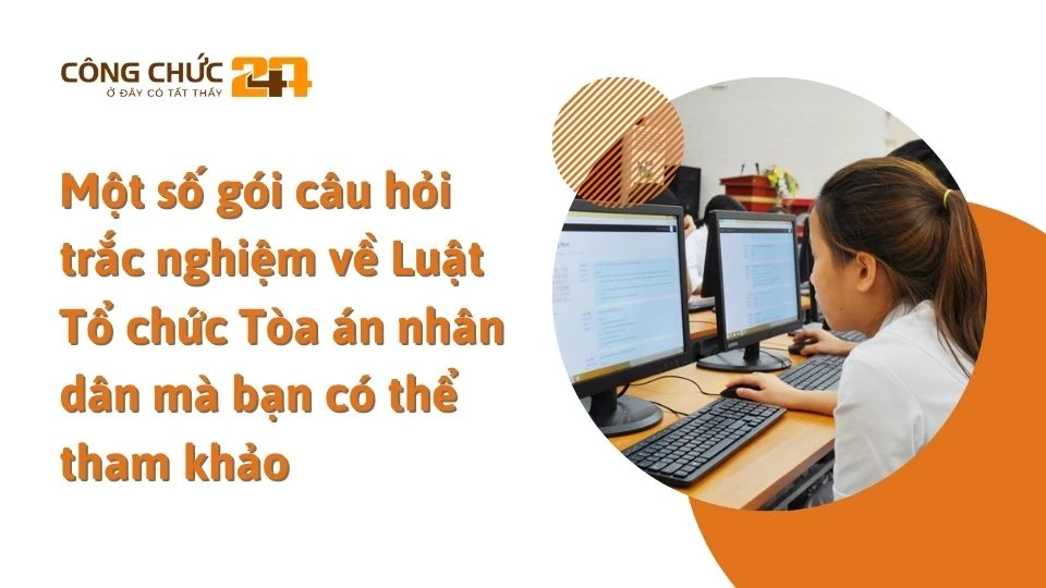 Một số gói câu hỏi trắc nghiệm về Luật Tổ chức Tòa án nhân dân mà bạn có thể tham khảo