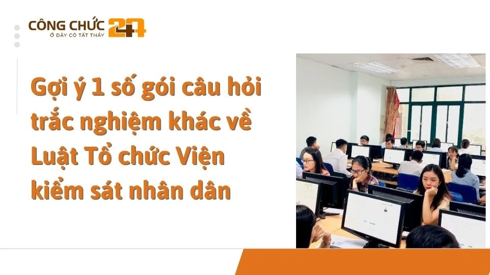 Gợi ý 1 số gói câu hỏi trắc nghiệm khác về Luật Tổ chức Viện kiểm sát nhân dân