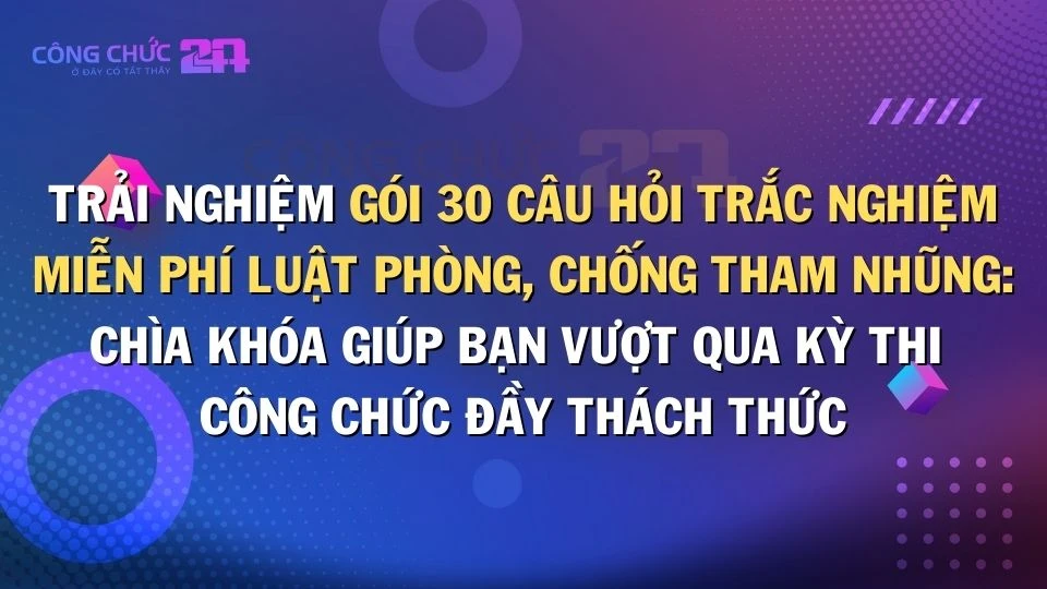 Thumbnail Trải nghiệm 30 câu hỏi trắc nghiệm miễn phí Luật phòng, chống tham nhũng: Chìa khóa giúp bạn vượt qua kỳ thi Công chức đầy thách thức