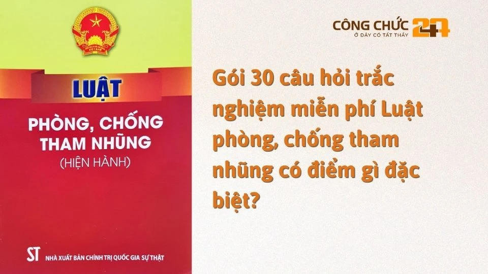 Gói 30 câu hỏi trắc nghiệm miễn phí Luật phòng, chống tham nhũng có điểm gì đặc biệt?