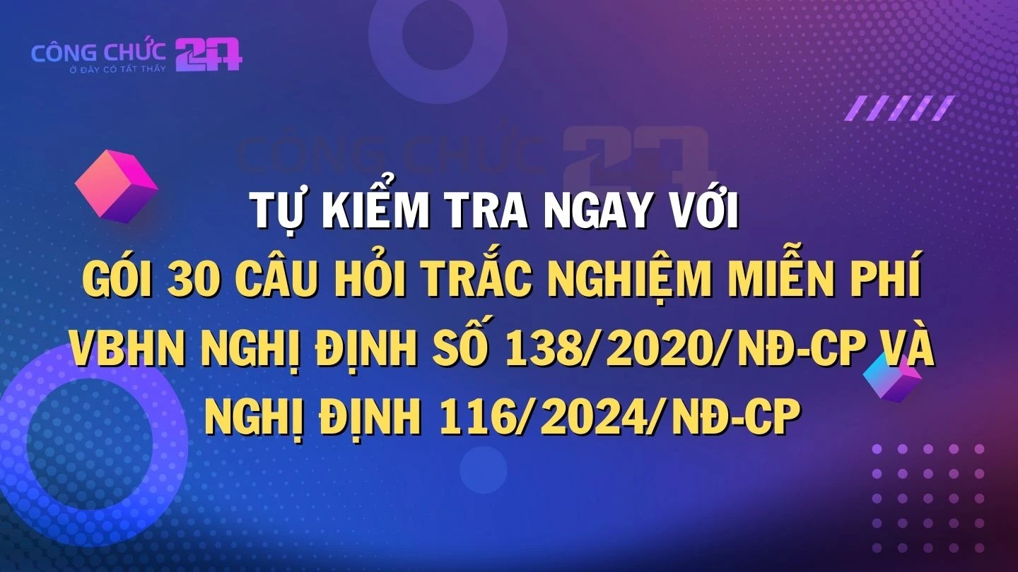 Thumbnail Tự kiểm tra ngay với gói 30 câu hỏi trắc nghiệm miễn phí VBHN Nghị định số 138/2020/NĐ-CP và Nghị định 116/2024/NĐ-CP