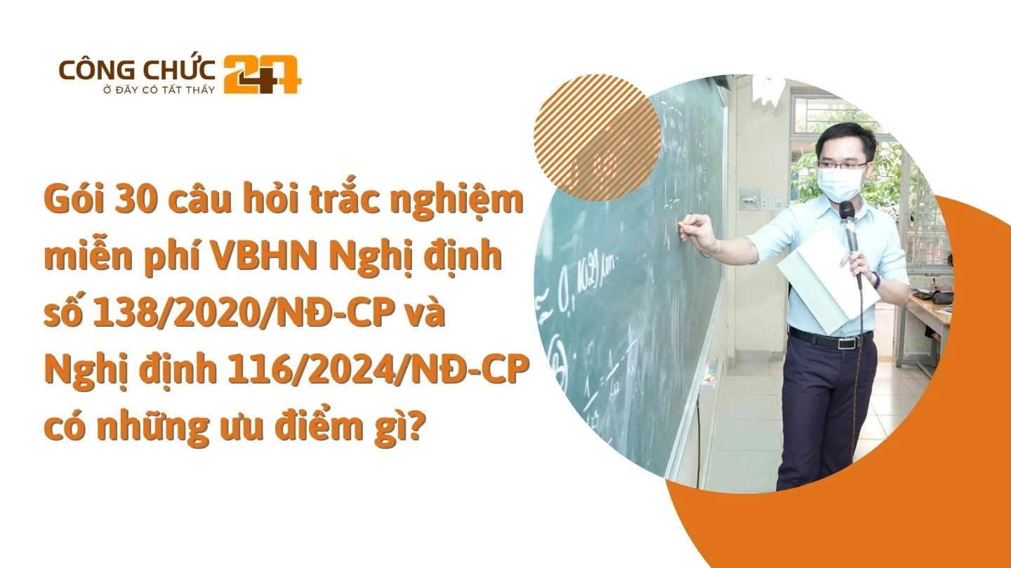 Gói 30 câu hỏi trắc nghiệm miễn phí VBHN Nghị định số 138/2020/NĐ-CP và Nghị định 116/2024/NĐ-CP có những ưu điểm gì?