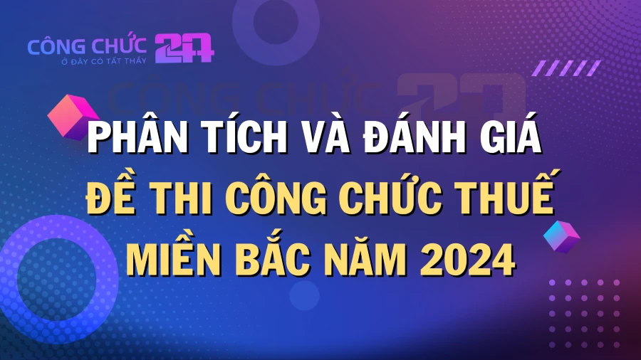 Thumbnail Phân tích và đánh giá đề thi Công chức Thuế miền Bắc năm 2024