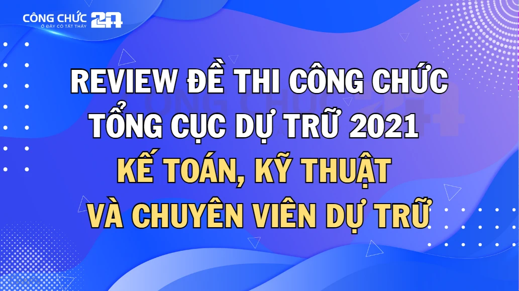 Thumbnail Review đề thi công chức Tổng cục Dự trữ năm 2021: Kế toán, Kỹ thuật và Chuyên viên dự trữ